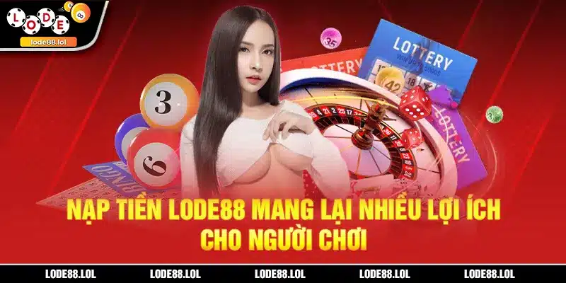 Nạp tiền Lode88 mang lại nhiều lợi ích cho người chơi